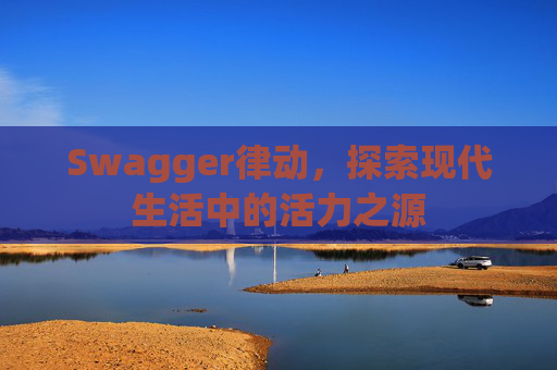 Swagger律动，探索现代生活中的活力之源